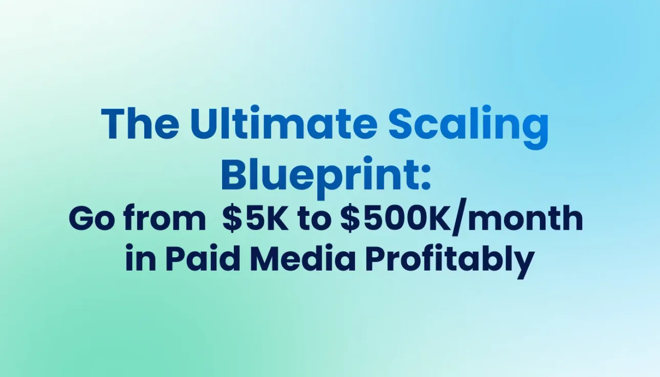 The Ultimate Scaling Blueprint: Go from $5K to $500K/month in Paid Media Profitably