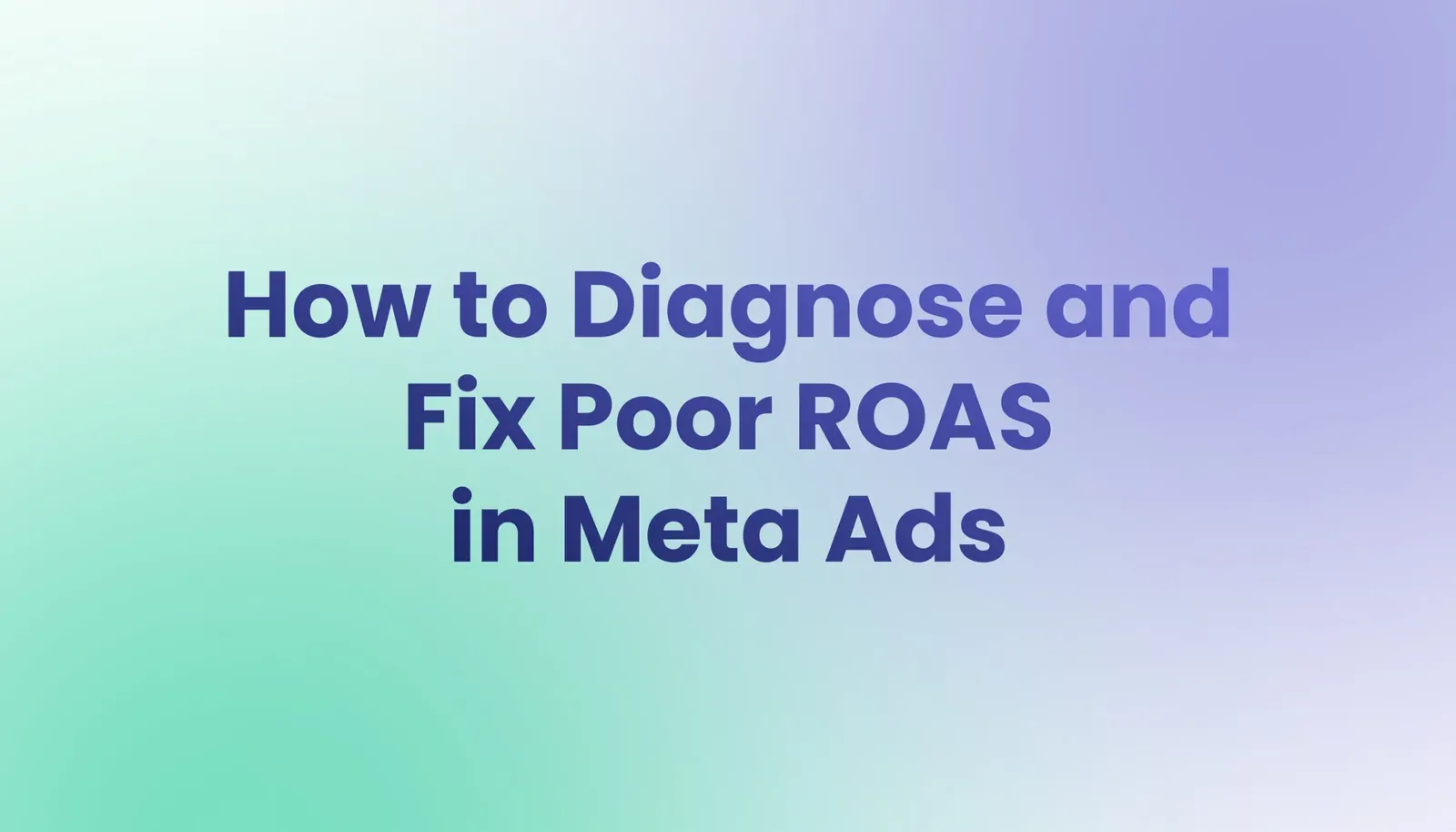 How to Diagnose and Fix Poor ROAS in Meta Ads
