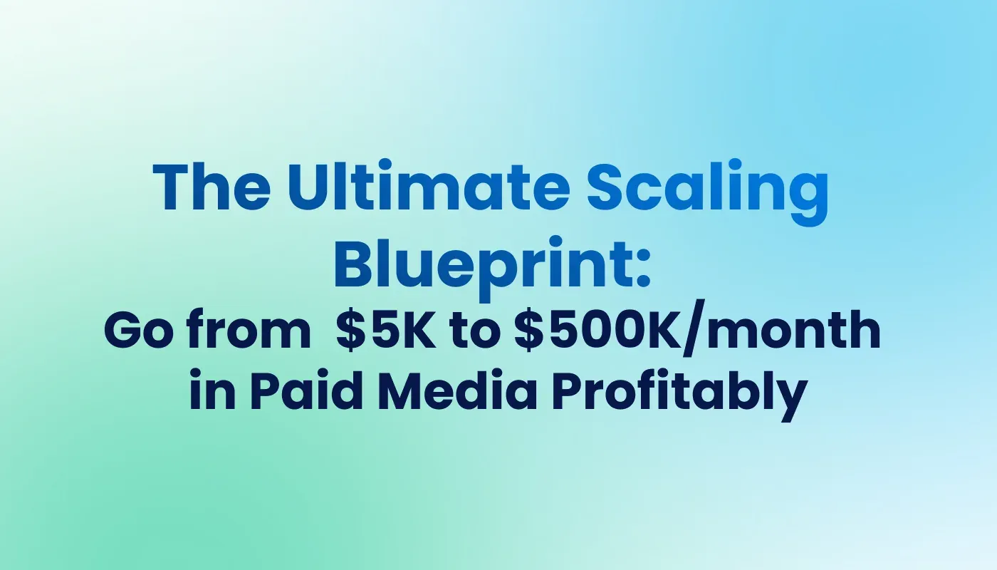 The Ultimate Scaling Blueprint: Go from $5K to $500K/month in Paid Media Profitably